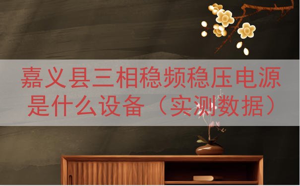 嘉义县三相稳频稳压电源是什么设备（实测数据）
