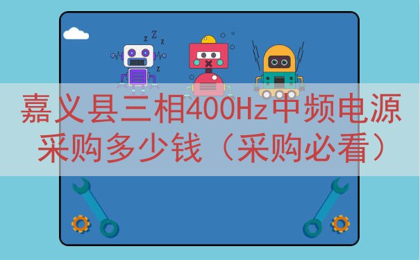 嘉义县三相400Hz中频电源采购多少钱（采购必看）